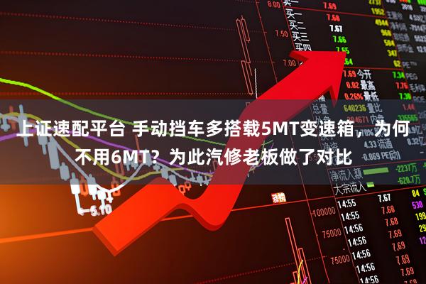 上证速配平台 手动挡车多搭载5MT变速箱，为何不用6MT？为此汽修老板做了对比