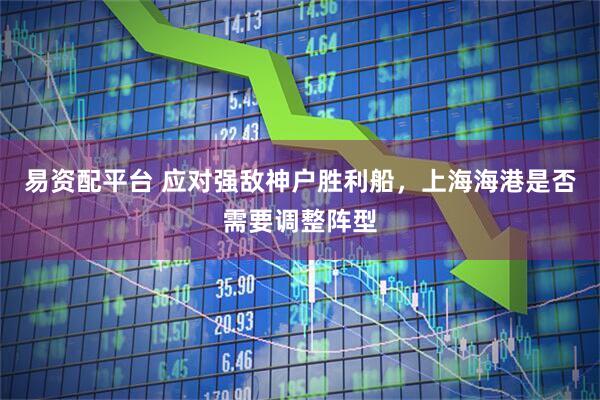 易资配平台 应对强敌神户胜利船，上海海港是否需要调整阵型