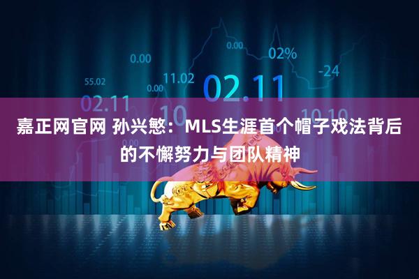 嘉正网官网 孙兴慜：MLS生涯首个帽子戏法背后的不懈努力与团队精神