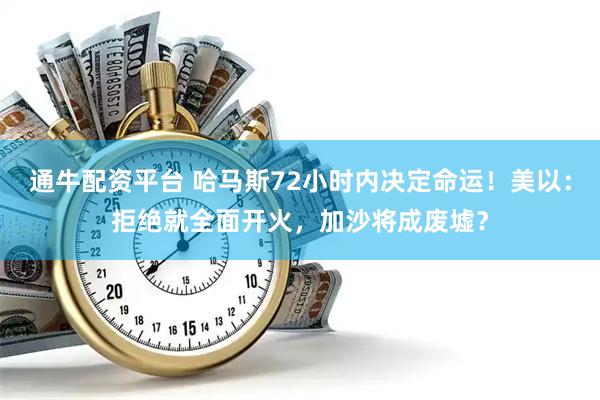 通牛配资平台 哈马斯72小时内决定命运！美以：拒绝就全面开火，加沙将成废墟？