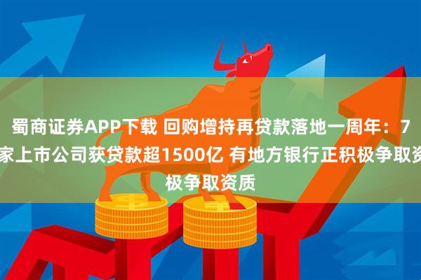 蜀商证券APP下载 回购增持再贷款落地一周年：754家上市公司获贷款超1500亿 有地方银行正积极争取资质