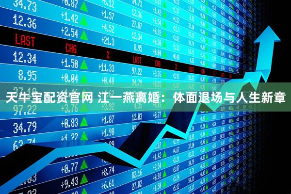 天牛宝配资官网 江一燕离婚：体面退场与人生新章