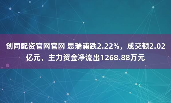创同配资官网官网 思瑞浦跌2.22%，成交额2.02亿元，主力资金净流出1268.88万元
