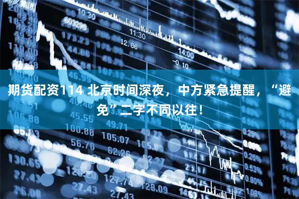 期货配资114 北京时间深夜，中方紧急提醒，“避免”二字不同以往！