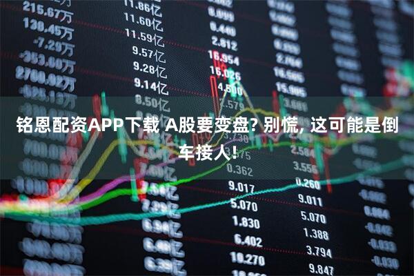 铭恩配资APP下载 A股要变盘? 别慌, 这可能是倒车接人!