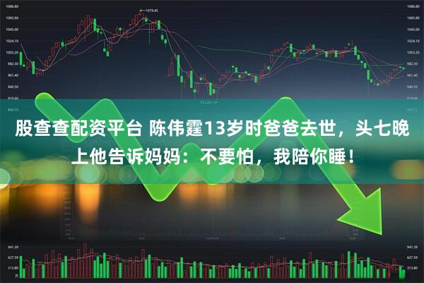 股查查配资平台 陈伟霆13岁时爸爸去世，头七晚上他告诉妈妈：不要怕，我陪你睡！