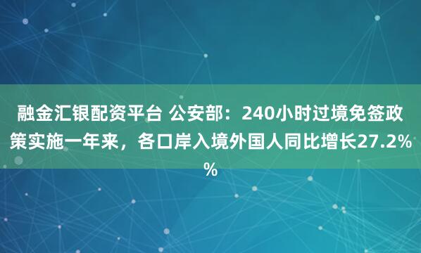 融金汇银配资平台 公安部：240小时过境免签政策实施一年来，各口岸入境外国人同比增长27.2%