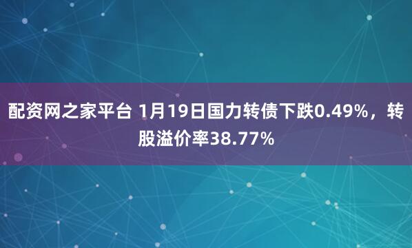 配资网之家平台 1月19日国力转债下跌0.49%，转股溢价率38.77%