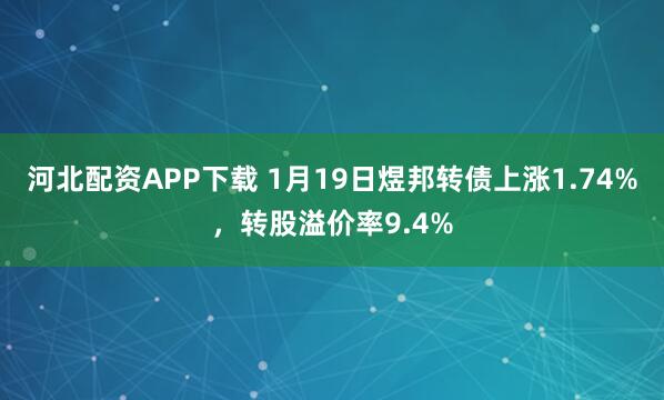 河北配资APP下载 1月19日煜邦转债上涨1.74%，转股溢价率9.4%