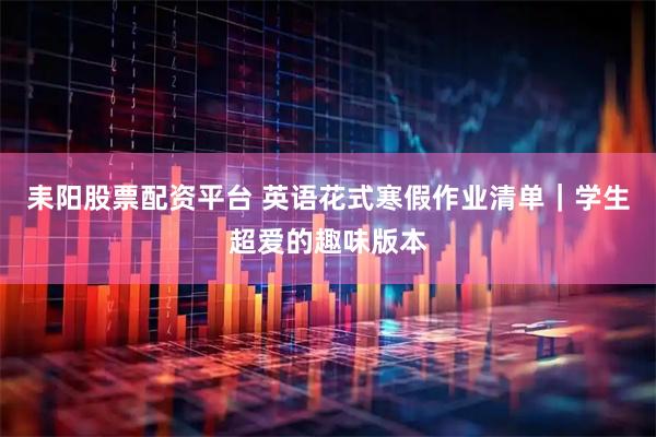 耒阳股票配资平台 英语花式寒假作业清单｜学生超爱的趣味版本